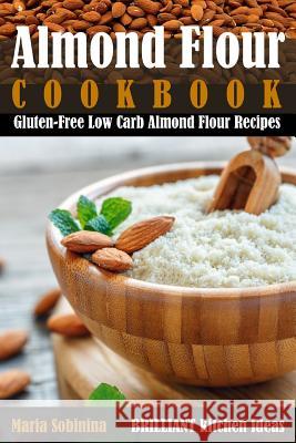 Almond Flour Cookbook: Gluten-Free Low Carb Almond Flour Recipes Maria Sobinina 9781097586677 Independently Published