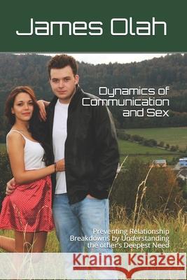 Dynamics of Communication and Sex: Preventing Relationship Breakdowns by Understanding the other's Deepest Need James Olah 9781097588190 Independently Published