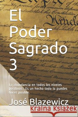 El Poder Sagrado 3: La abundancia en todos los niveles positivos: Es un hecho todo lo puedes hacer posible. Jose Blazewicz 9781097595389 Independently Published