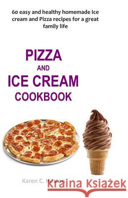Pizza and Ice Cream Cookbook: 60 easy and healthy homemade Ice cream and Pizza recipes for a great family life Karen C. Huston 9781097597024 Independently Published