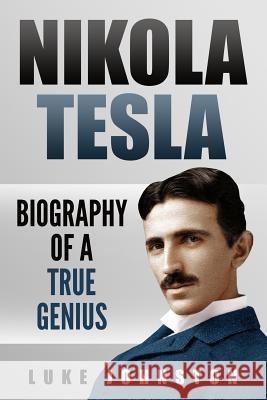 Nikola Tesla: Biography of a True Genius Luke Johnston 9781097607020