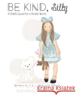 BE KIND, Silly: A Child's Quest for a Kinder World Lily Allison Brooke Costello Makayla Allison 9781097608119 Independently Published