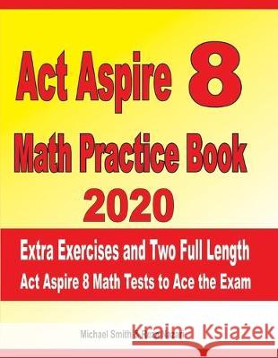 ACT Aspire 8 Math Practice Book 2020: Extra Exercises and Two Full Length Ged Math Tests to Ace the Exam Reza Nazari Michael Smith 9781097619962 Independently Published