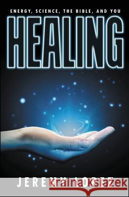 Healing: Energy, the Bible, Science, and You Jeremy Lopez 9781097628773