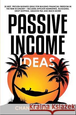 Passive Income: Ideas - 35 Best, Proven Business Ideas for Building Financial Freedom in the New Economy - Includes Affiliate Marketin Chandler Wright 9781097633326 Independently Published