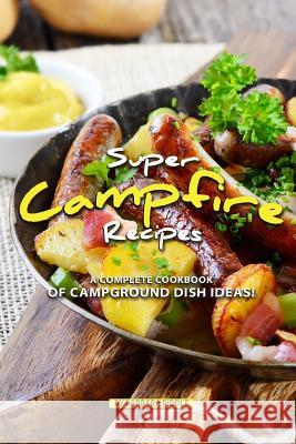 Super Campfire Recipes: A Complete Cookbook of Campground Dish Ideas! Barbara Riddle 9781097653751 Independently Published