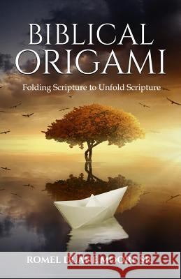 Biblical Origami: Folding Scripture to Unfold Scripture Romel Duane Moor 9781097654932 Independently Published