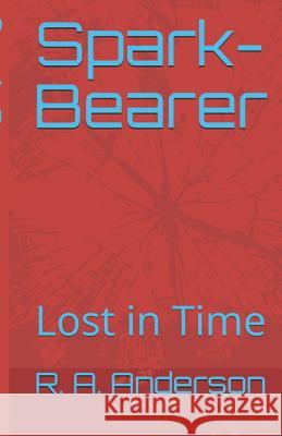 Spark-Bearer: Lost in Time R. a. Anderson 9781097665242 Independently Published