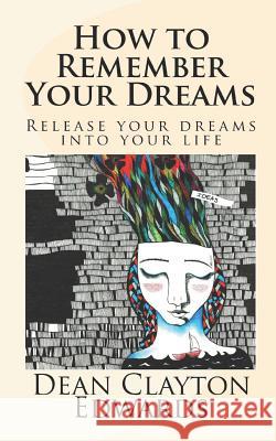 How to Remember Your Dreams: Release Your Dreams Into Your Life Dean Edwards 9781097676026 Independently Published