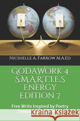 GoDaWork 4 S.M.A.R.T.I.E.S Energy Edition 7: Free Write Inspired by Poetry Songs/Scripts/Stories Nicshelle a. Farro 9781097676521