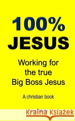 100% Jesus: Working for the true Big Boss Jesus 100 Jesus Books Rudiany Buzcete Luis Davila 9781097682119 Independently Published