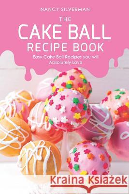 The Cake Ball Recipe Book: Easy Cake Ball Recipes you will Absolutely Love Nancy Silverman 9781097692750