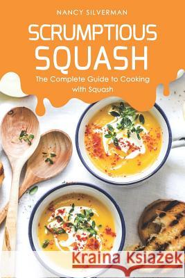 Scrumptious Squash: The Complete Guide to Cooking with Squash Nancy Silverman 9781097692941