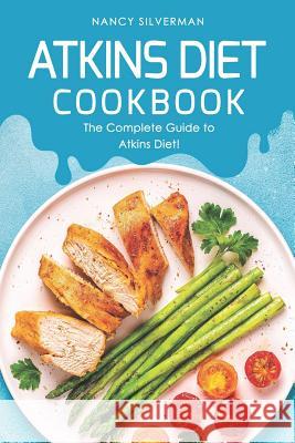 Atkins Diet Cookbook: The Complete Guide to Atkins Diet! Nancy Silverman 9781097693085