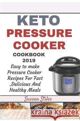 Keto Pressure Cooker Cookbook 2019: Easy To Make Pressure Cooker Recipes For Fast Delicious And Healthy Meals Sussan Stiles 9781097701179