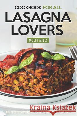 Cookbook For All Lasagna Lovers: 30 Lasagna Recipes for Every Day of the Month Molly Mills 9781097710324 Independently Published