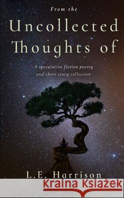 From the Uncollected Thoughts of L. E. Harrison 9781097715237 Independently Published
