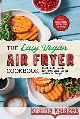 The Easy Vegan Air Fryer Cookbook: Healthy and Extremely Easy 100% Vegan, Low Fat and Low Salt Recipes Heather Vogel 9781097745371