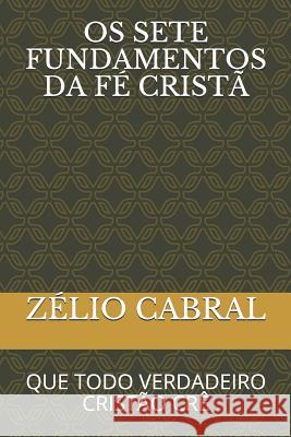 OS 7 Fundamentos Da Fé Cristã: Que Todo Verdadeiro Cristão Crê Cabral, Zélio 9781097753451 Independently Published