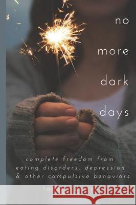 no more dark days: Complete Freedom from Eating Disorders, Depression and Other Compulsive Behaviors Lauri Anne Matisse 9781097770922