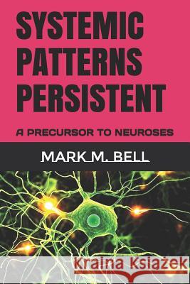 Systemic Patterns Persistent: A Precursor to Neuroses Mark M. Bell 9781097782703 Independently Published