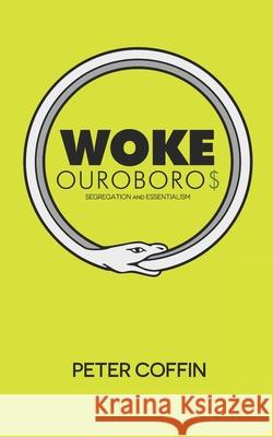 Woke Ouroboros: Segregation and Essentialism Peter Coffin 9781097783588 Independently Published