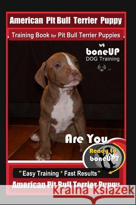 American Pit Bull Terrier Puppy Training Book for Pit Bull Terrier Puppies By BoneUP DOG Training: Are You Ready to Bone Up? Easy Training * Fast Resu Karen Douglas Kane 9781097784776