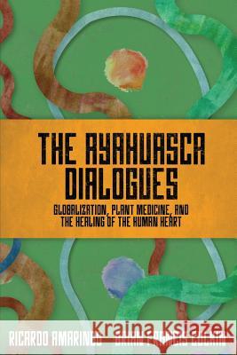 The Ayahuasca Dialogues: Globalization, Plant Medicine, and the Healing of the Human Heart Brian Francis Culkin Ricardo Amaringo 9781097792436 Independently Published