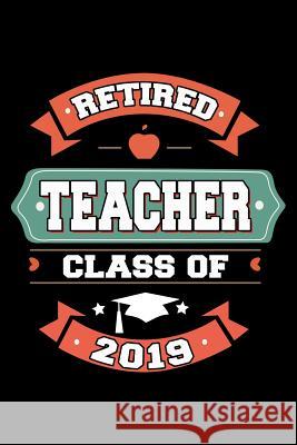 Retired Teacher Class of 2019: Retirement Gift For Retired Teachers Ariadne Oliver 9781097798391 Independently Published