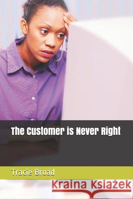 The Customer is Never Right Tracie Broad 9781097799176 Independently Published
