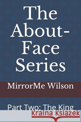 The About-Face Series: Part Two: The King Mirrorme Wilson 9781097799909 Independently Published