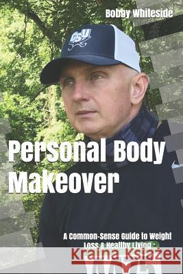 Personal Body Makeover: A Common-Sense Guide to Weight Loss & Healthy Living Jacquelyn Whiteside Tina Lineberger Bobby Whiteside 9781097803507 Independently Published