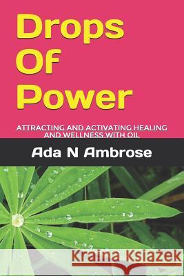Drops Of Power: Attracting and activating Healing and wellness with oil Ada N. Ambrose 9781097809165 Independently Published