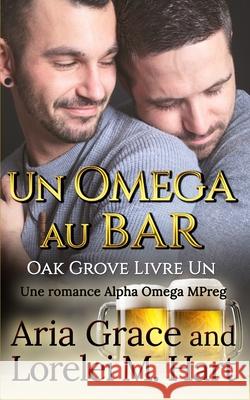 Un omega au bar: Une romance Alpha Omega MPreg Lorelei M. Hart Aria Grace 9781097816385 Independently Published