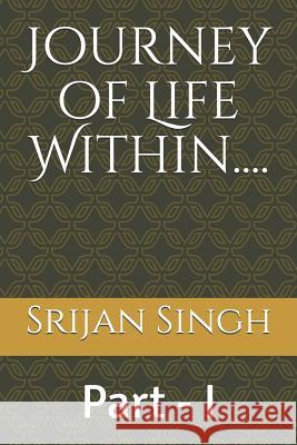 Journey of Life Within....: Part - I Srijan Singh 9781097817412 Independently Published