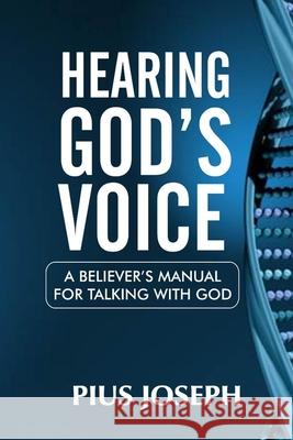 Hearing God's Voice: A Believer's Manual for Talking with God Pius Joseph 9781097819997