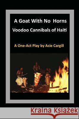 Goat With No Horns: Voodoo Cannibals in Haiti Acie Cargill 9781097822775 Independently Published