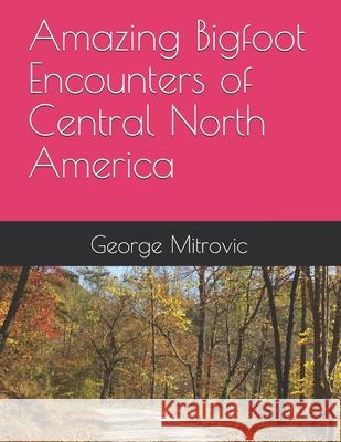 Amazing Bigfoot Encounters of Central North America George Mitrovic 9781097830404 Independently Published