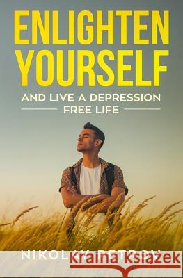 Enlighten Yourself and Live a Depression Free Life Nikolay Petrov 9781097848478