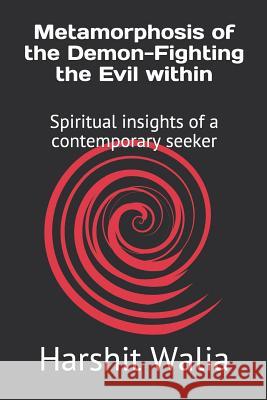 Metamorphosis of the Demon-Fighting the Evil within: Spiritual insights of a contemporary seeker Harshit Walia 9781097858415
