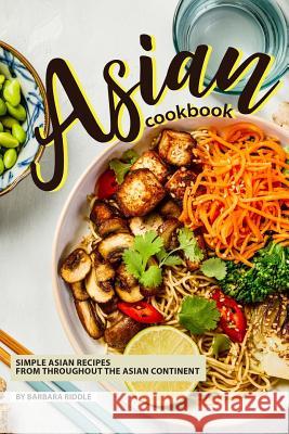 Asian Cookbook: Simple Asian Recipes from throughout the Asian Continent Barbara Riddle 9781097859467 Independently Published
