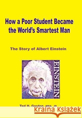 How a Poor Student Became the World's Smartest Man: The Story of Albert Einstein Ted H. Gordon 9781097863020 Independently Published