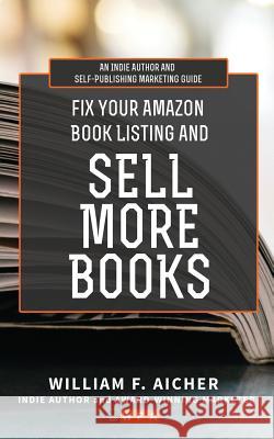 Fix Your Amazon Book Listing and SELL MORE BOOKS: An Indie Author and Self-Publishing Marketing Guide William F. Aicher 9781097867660 Independently Published