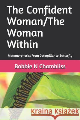 The Confident Woman/The Woman Within: Metamorphosis: From Caterpillar to Butterfly Bobbie N. Chambliss 9781097868216