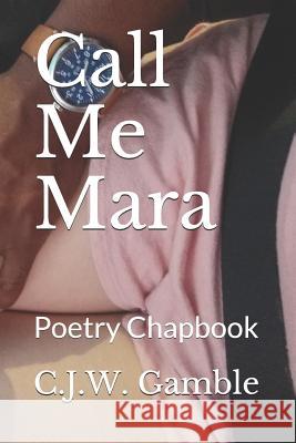 Call Me Mara: Poetry Chapbook C. J. W. Gamble 9781097876136 Independently Published