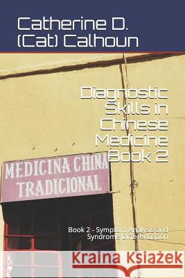 Diagnostic Skills in Chinese Medicine - Book 2: Symptom Analysis and Syndrome Differentiation Catherine D. Calhoun 9781097891061 Independently Published