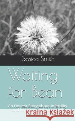 Waiting for Bean: An Honest Story about Infertility and My Journey through IVF Jessica Smith 9781097905683