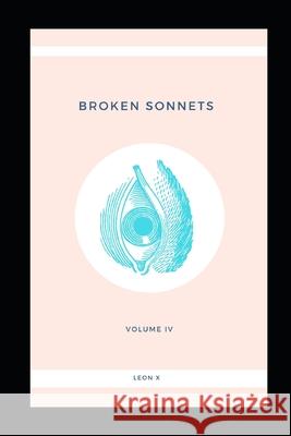 Broken Sonnets: Volume IV: Poetry Collection Leon X 9781097908073 Independently Published