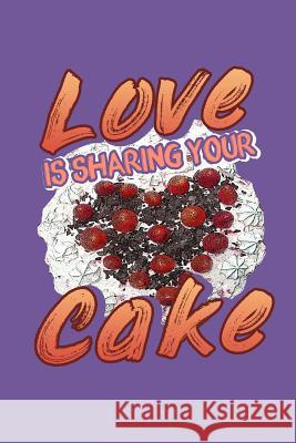 Love Is Sharing Your Cake: Dessert Lover Recipe Book to Write In Designs for Foodie 9781097910113 Independently Published