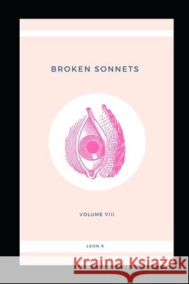 Broken Sonnets: Volume VIII: Poetry Collection Leon X 9781097912384 Independently Published
